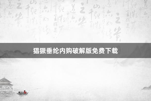 猖獗垂纶内购破解版免费下载